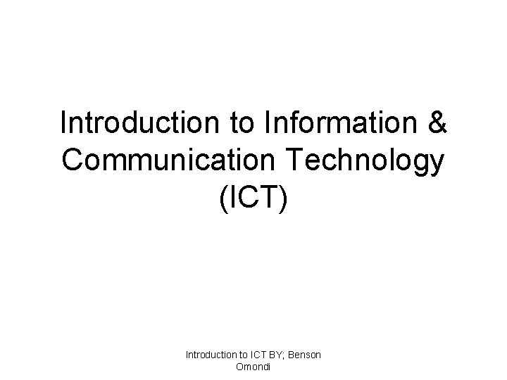 Introduction to Information & Communication Technology (ICT) Introduction to ICT BY; Benson Omondi 