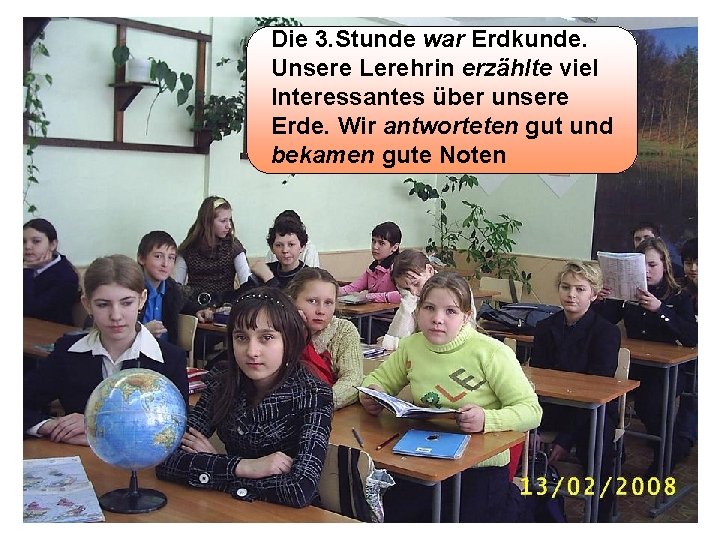 Die 3. Stunde war Erdkunde. Unsere Lerehrin erzählte viel Interessantes über unsere Erde. Wir