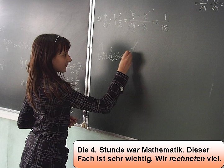 Die 4. Stunde war Mathematik. Dieser Fach ist sehr wichtig. Wir rechneten viel. 