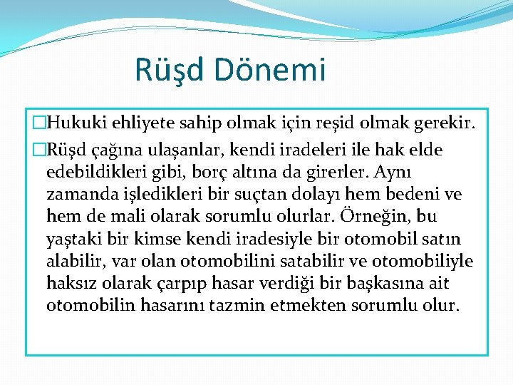 Rüşd Dönemi �Hukuki ehliyete sahip olmak için reşid olmak gerekir. �Rüşd çağına ulaşanlar, kendi