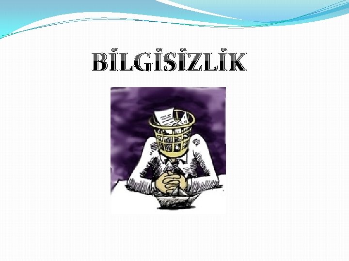 BİLGİSİZLİK 