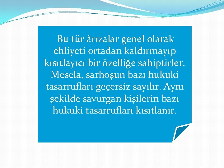 Bu tür ârızalar genel olarak ehliyeti ortadan kaldırmayıp kısıtlayıcı bir özelliğe sahiptirler. Mesela, sarhoşun