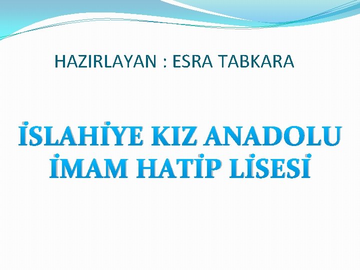 HAZIRLAYAN : ESRA TABKARA İSLAHİYE KIZ ANADOLU İMAM HATİP LİSESİ 