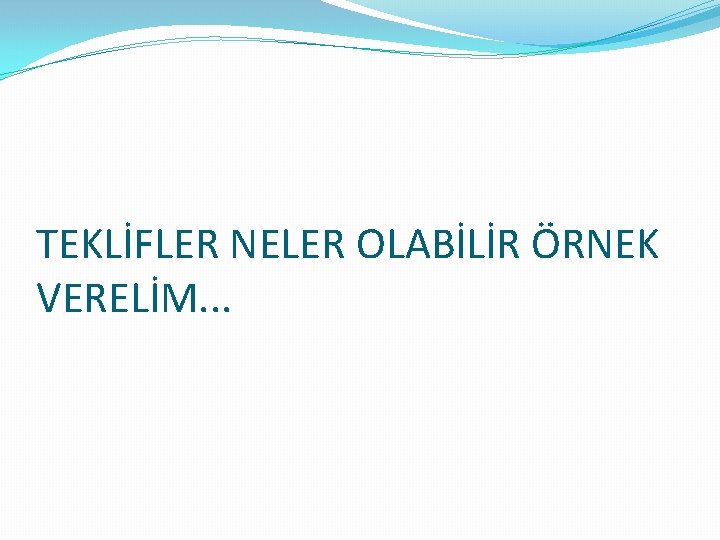 TEKLİFLER NELER OLABİLİR ÖRNEK VERELİM. . . 