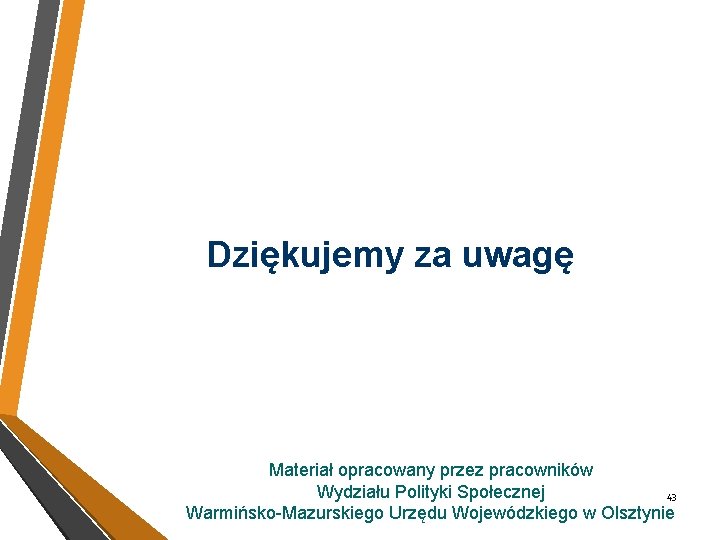 Dziękujemy za uwagę Materiał opracowany przez pracowników Wydziału Polityki Społecznej 43 Warmińsko-Mazurskiego Urzędu Wojewódzkiego