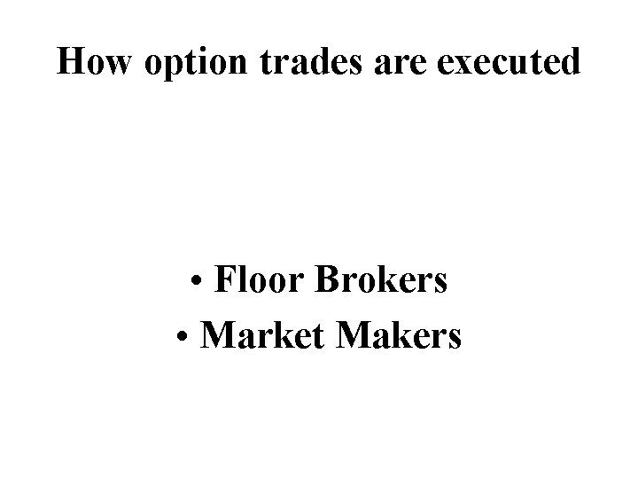 How option trades are executed • Floor Brokers • Market Makers 