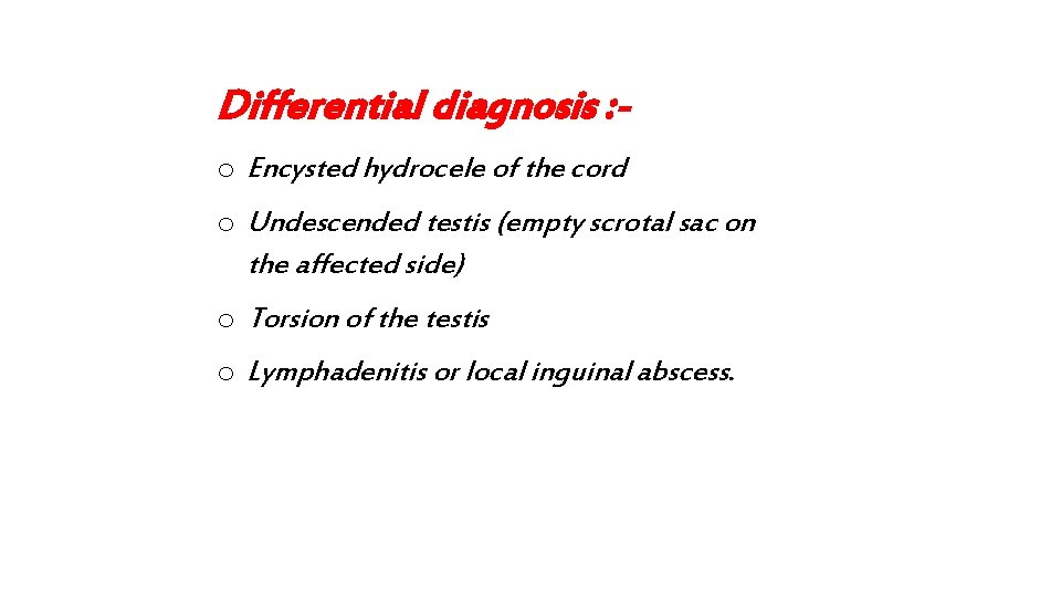 Differential diagnosis : o Encysted hydrocele of the cord o Undescended testis (empty scrotal