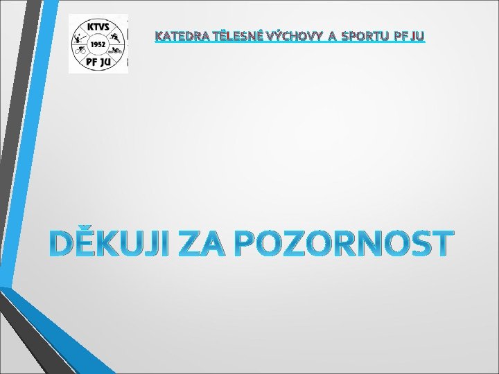 KATEDRA TĚLESNÉ VÝCHOVY A SPORTU PF JU DĚKUJI ZA POZORNOST 