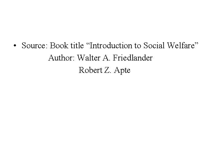 • Source: Book title “Introduction to Social Welfare” Author: Walter A. Friedlander Robert • Source: Book title “Introduction to Social Welfare” Author: Walter A. Friedlander Robert