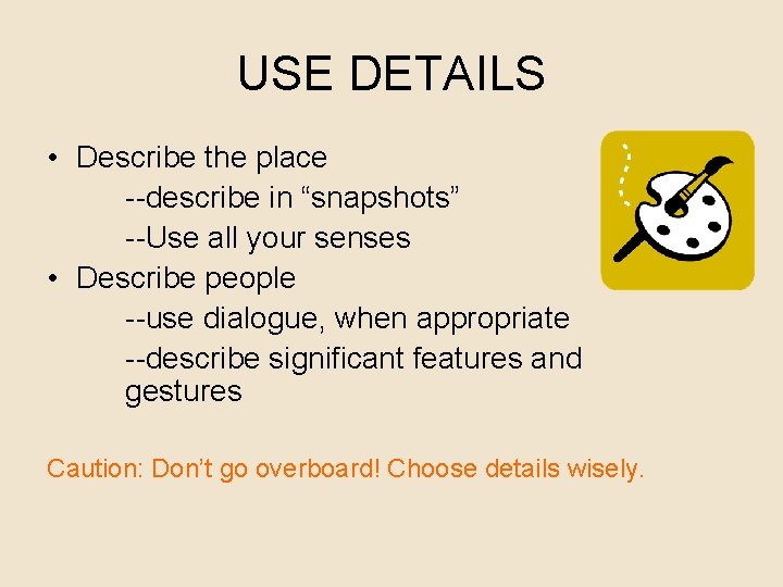 USE DETAILS • Describe the place --describe in “snapshots” --Use all your senses •
