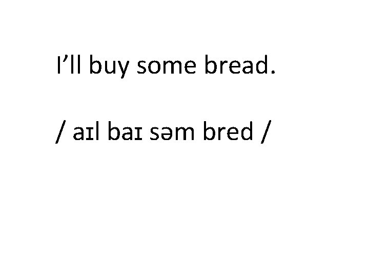 I’ll buy some bread. / aɪl baɪ səm bred / 