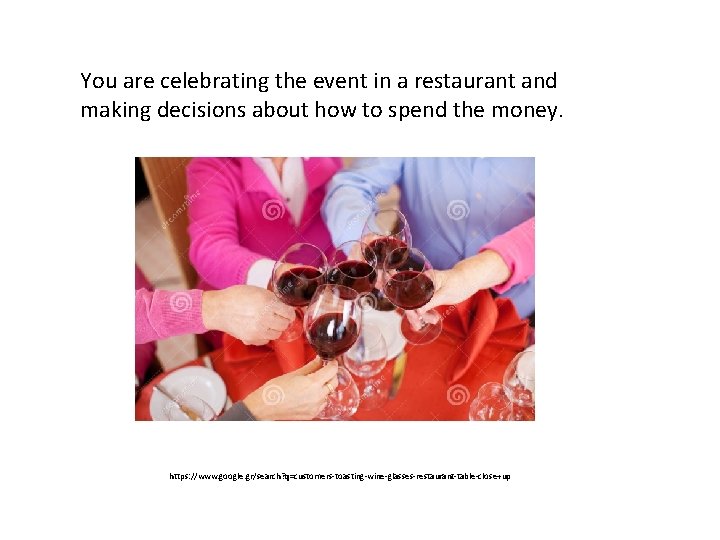 You are celebrating the event in a restaurant and making decisions about how to