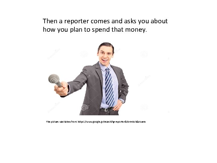 Then a reporter comes and asks you about how you plan to spend that