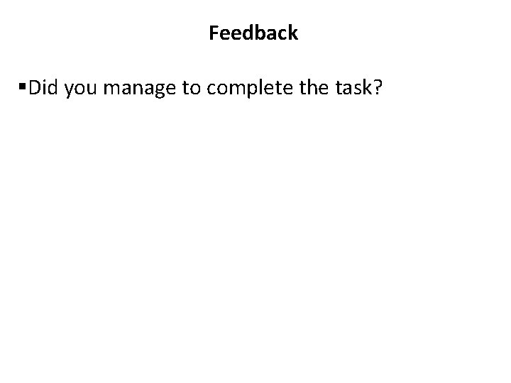Feedback §Did you manage to complete the task? 