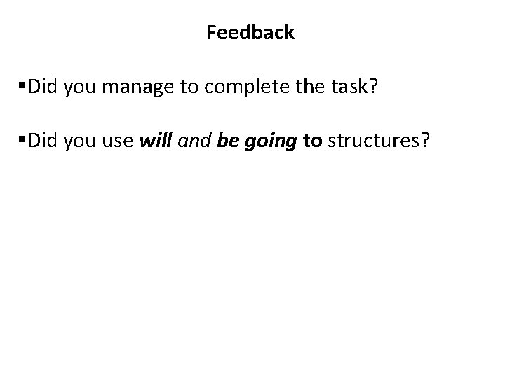 Feedback §Did you manage to complete the task? §Did you use will and be