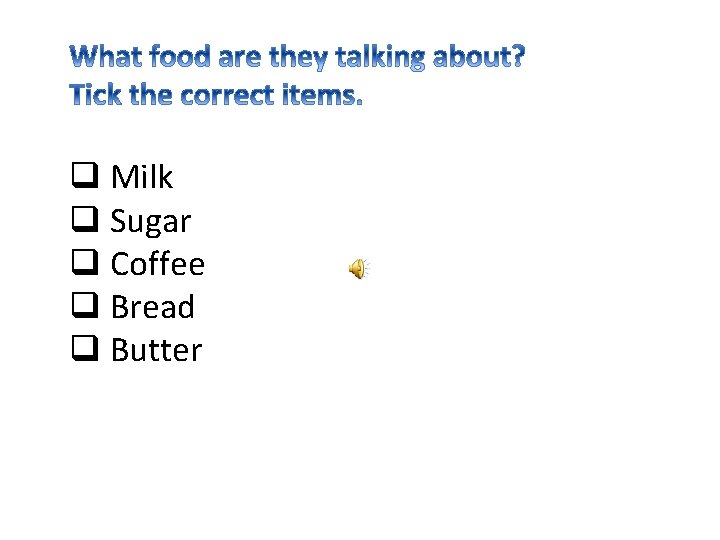 q Milk q Sugar q Coffee q Bread q Butter 