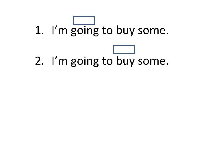 1. I’m going to buy some. 2. I’m going to buy some. 