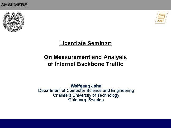 Licentiate Seminar: On Measurement and Analysis of Internet Backbone Traffic Wolfgang John Department of