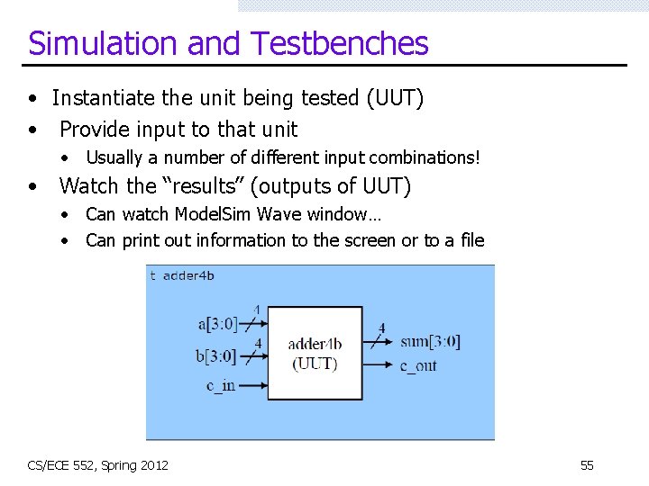 Simulation and Testbenches • Instantiate the unit being tested (UUT) • Provide input to