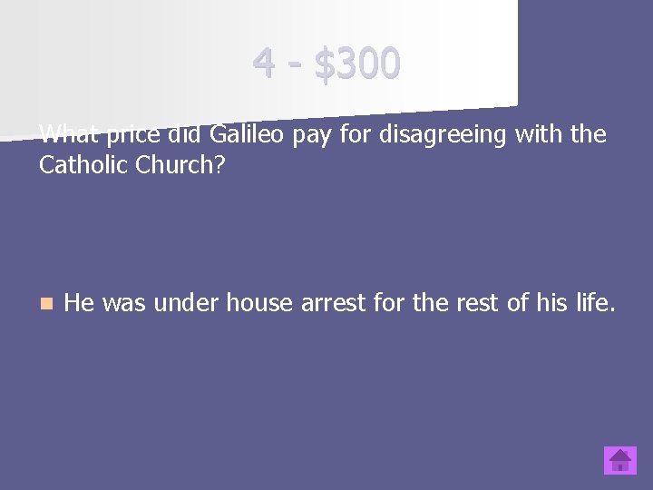 4 - $300 What price did Galileo pay for disagreeing with the Catholic Church?