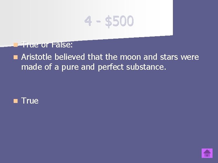 4 - $500 True or False: n Aristotle believed that the moon and stars