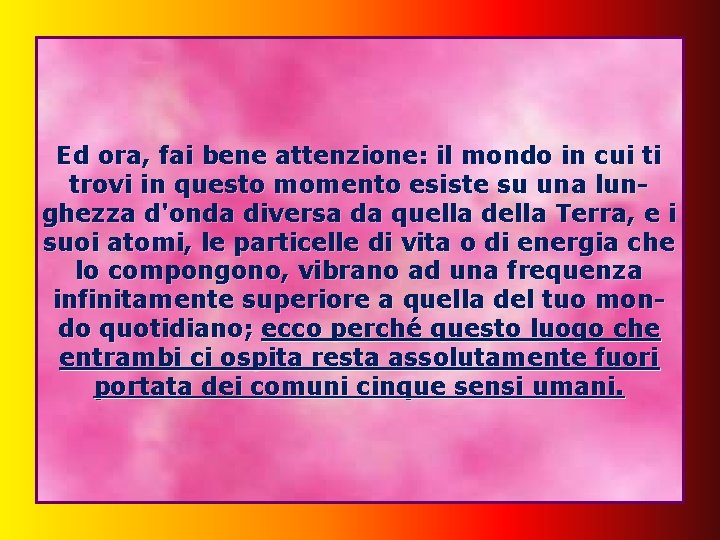 Ed ora, fai bene attenzione: il mondo in cui ti trovi in questo momento