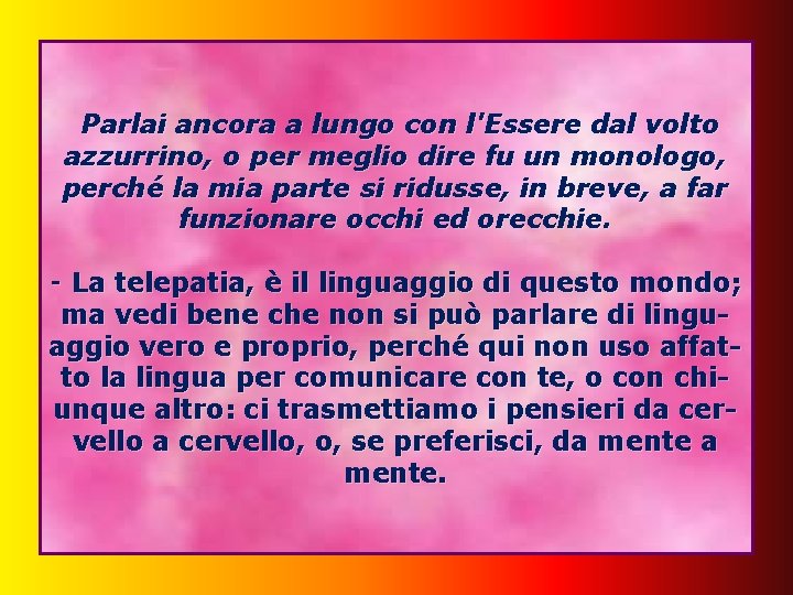 Parlai ancora a lungo con l'Essere dal volto azzurrino, o per meglio dire fu