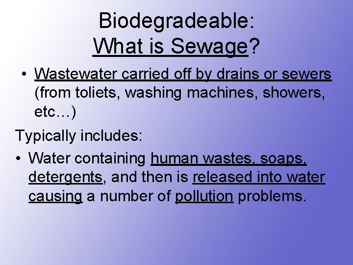 Biodegradeable: What is Sewage? • Wastewater carried off by drains or sewers (from toliets,