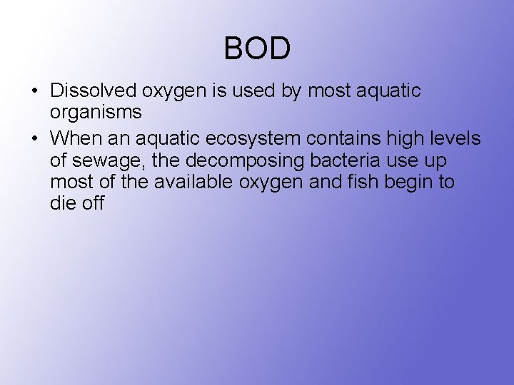 BOD • Dissolved oxygen is used by most aquatic organisms • When an aquatic