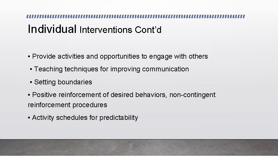 Individual Interventions Cont’d • Provide activities and opportunities to engage with others • Teaching