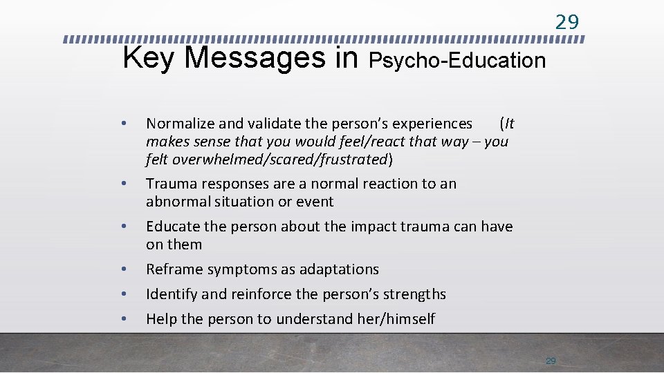 29 Key Messages in Psycho-Education • • • Normalize and validate the person’s experiences
