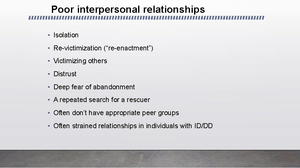 Poor interpersonal relationships • Isolation • Re-victimization (“re-enactment”) • Victimizing others • Distrust •