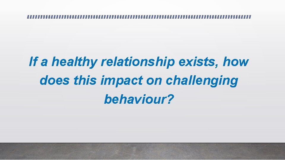 If a healthy relationship exists, how does this impact on challenging behaviour? 