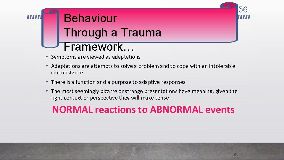 56 Behaviour Through a Trauma Framework… • Symptoms are viewed as adaptations • Adaptations