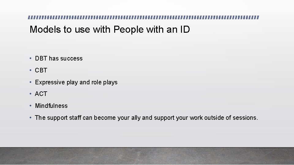 Models to use with People with an ID • DBT has success • CBT