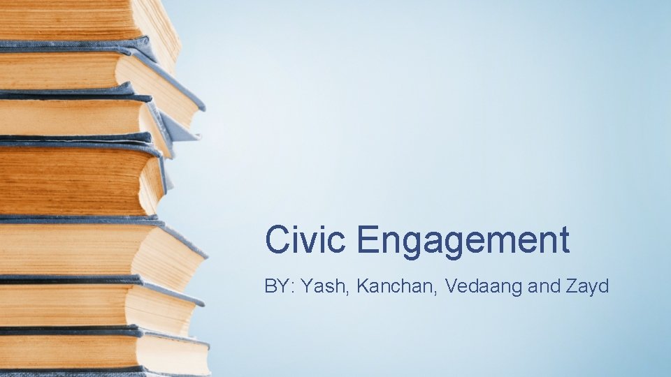 Civic Engagement BY: Yash, Kanchan, Vedaang and Zayd 