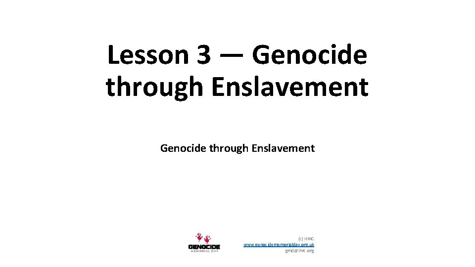 Lesson 3 — Genocide through Enslavement (c) IHRC www. genocidememorialday. org. uk gmd@ihrc. org