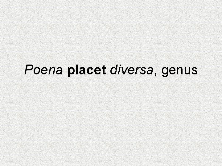 Poena placet diversa, genus 