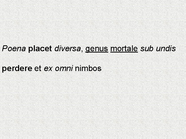 Poena placet diversa, genus mortale sub undis perdere et ex omni nimbos 