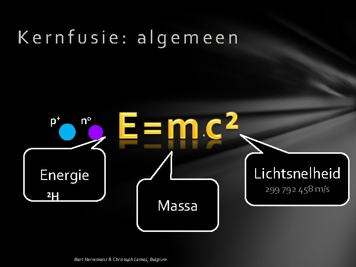 Kernfusie: algemeen p+ n 0 Lichtsnelheid Energie ²H 299 792 458 m/s Massa Bart