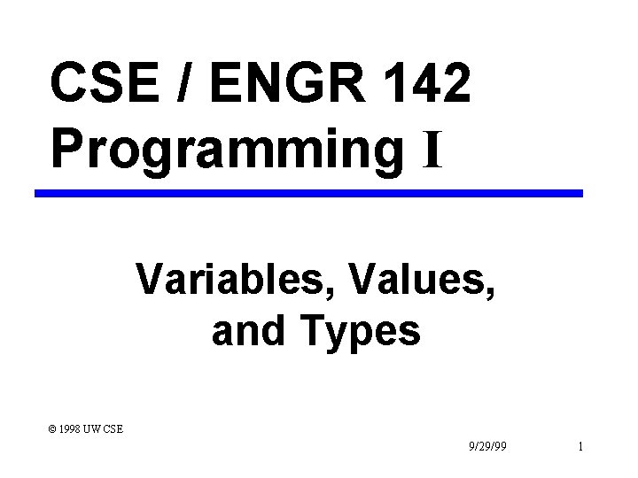 CSE / ENGR 142 Programming I Variables, Values, and Types © 1998 UW CSE