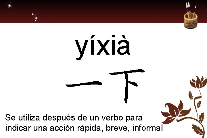 yíxià 一下 Se utiliza después de un verbo para indicar una acción rápida, breve,