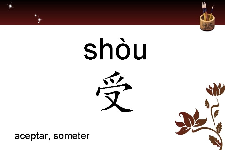 shòu 受 aceptar, someter 