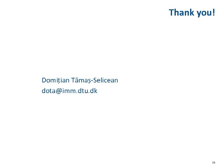 Thank you! Domit ian Ta mas -Selicean dota@imm. dtu. dk 22 