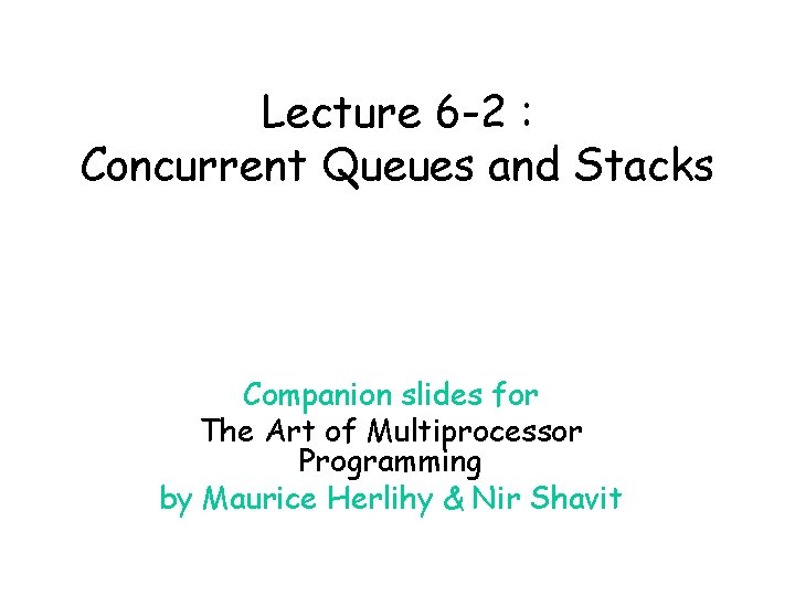 Lecture 6 -2 : Concurrent Queues and Stacks Companion slides for The Art of Lecture 6 -2 : Concurrent Queues and Stacks Companion slides for The Art of