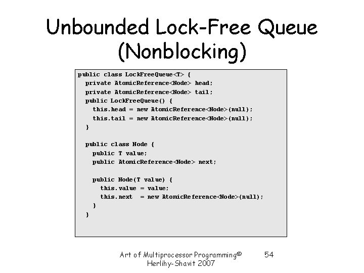 Unbounded Lock-Free Queue (Nonblocking) public class Lock. Free. Queue<T> { private Atomic. Reference<Node> head; Unbounded Lock-Free Queue (Nonblocking) public class Lock. Free. Queue<T> { private Atomic. Reference<Node> head;
