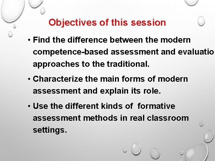 Objectives of this session • Find the difference between the modern competence-based assessment and
