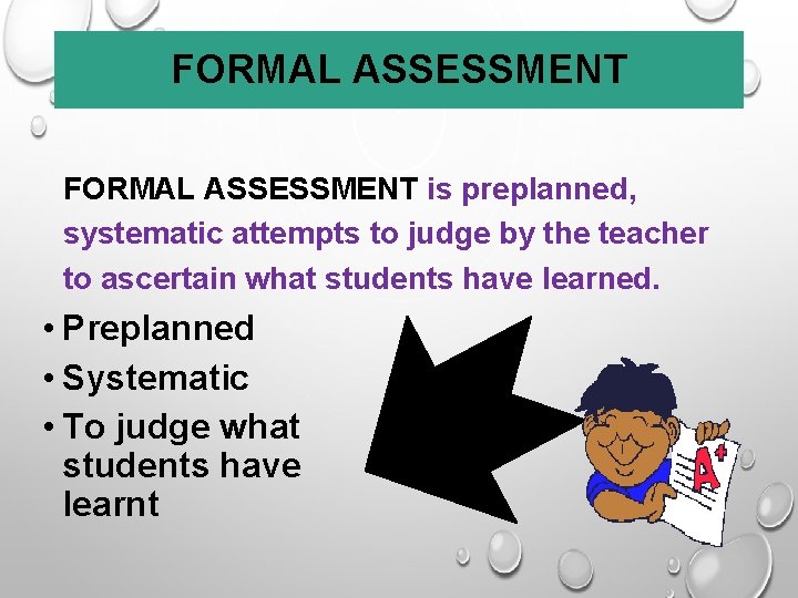 FORMAL ASSESSMENT is preplanned, systematic attempts to judge by the teacher to ascertain what