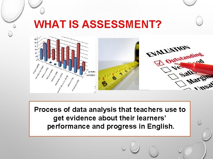 WHAT IS ASSESSMENT? Process of data analysis that teachers use to get evidence about