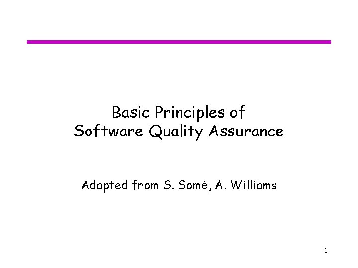 Basic Principles of Software Quality Assurance Adapted from S. Somé, A. Williams 1 